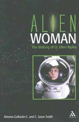 Alien Woman: The Making of Lt. Ellen Ripley by Smith, Jason