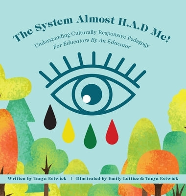 The System Almost H.A.D Me!: Understanding Culturally Responsive Pedagogy - For Educators By An Educator by Estwick, Tanya