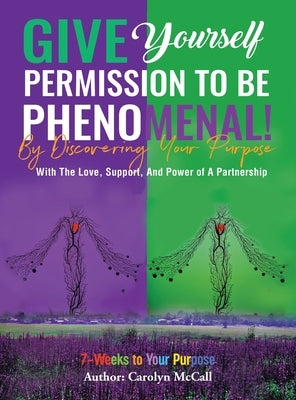 Give Yourself Permission To Be Phenomenal! By Discovering Your Purpose: With The Love, Support, And Power of A Partnership by McCall, Carolyn