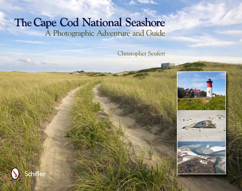 The Cape Cod National Seashore: A Photographic Adventure & Guide by Seufert, Christopher