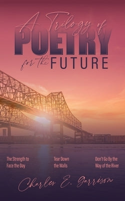 A Trilogy of Poetry for the Future by Garrison, Charles E.