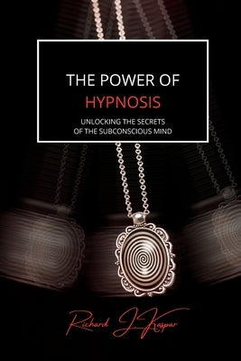 The Power of Hypnosis: Unlocking the Secrets of the Subconscious Mind by Kaspar, Richard J.