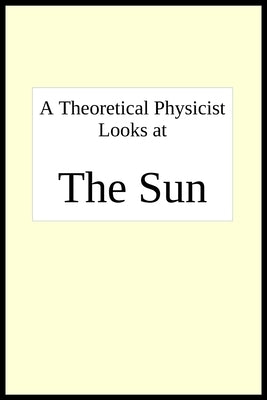 A theoretical physicist looks at THE SUN by Breton, Joseph R.