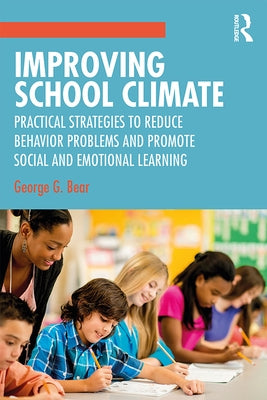 Improving School Climate: Practical Strategies to Reduce Behavior Problems and Promote Social and Emotional Learning by Bear, George G.