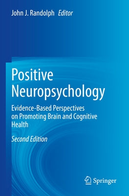 Positive Neuropsychology: Evidence-Based Perspectives on Promoting Brain and Cognitive Health by Randolph, John J.