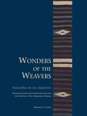 Wonders of the Weavers/Maravillas de Los Tejedores: Nineteenth-Century Río Grande Weavings from the Collection of the Albuquerque Museum by Slaney, Deborah C.