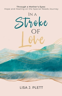 In a Stroke of Love: Through a Mother's Eyes: Hope and Healing on the Special Needs Journey by Plett, Lisa J.