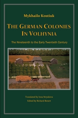 The German Colonies in Volhynia: The Nineteenth to the Early Twentieth Century by Kostiuk, Mykhailo