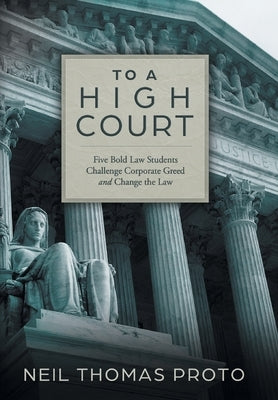 To a High Court: Five Bold Law Students Challenge Corporate Greed and Change the Law by Proto, Neil Thomas