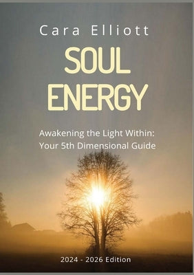 Soul Energy Awakening the Light Within You: Your 5th Dimensional Guide by Elliott, Cara