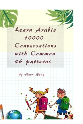 Learn Arabic 10000 Conversations with Common 46 patterns by Song, Hyun