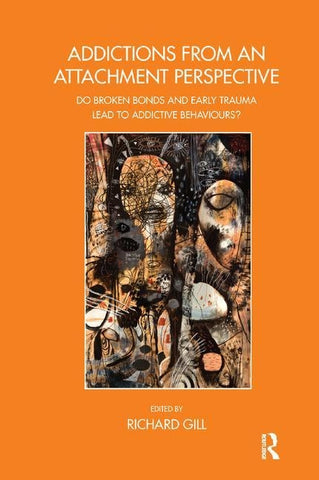 Addictions From an Attachment Perspective: Do Broken Bonds and Early Trauma Lead to Addictive Behaviours? by Gill, Richard