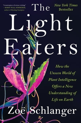 The Light Eaters: How the Unseen World of Plant Intelligence Offers a New Understanding of Life on Earth by Schlanger, Zo?