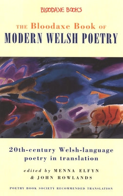 The Bloodaxe Book of Modern Welsh Poetry: 20th-Century Welsh-Language Poetry in Translation by Elfyn, Menna