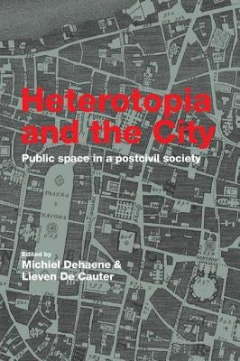 Heterotopia and the City: Public Space in a Postcivil Society by Dehaene, Michiel