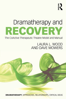 Dramatherapy and Recovery: The CoActive Therapeutic Theatre Model and Manual by Wood, Laura L.