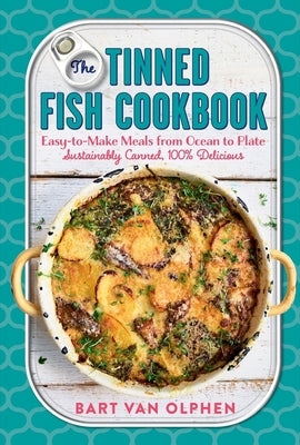 The Tinned Fish Cookbook: Easy-To-Make Meals from Ocean to Plate - Sustainably Canned, 100% Delicious by Van Olphen, Bart