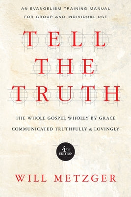 Tell the Truth: The Whole Gospel Wholly by Grace Communicated Truthfully Lovingly by Metzger, Will