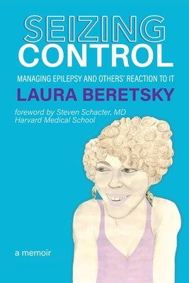 Seizing Control: managing epilepsy and others' reactions to it - a memoir by Beretsky, Laura