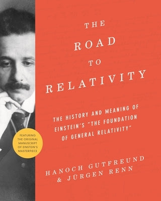 The Road to Relativity: The History and Meaning of Einstein's the Foundation of General Relativity, Featuring the Original Manuscript of Einst by Gutfreund, Hanoch