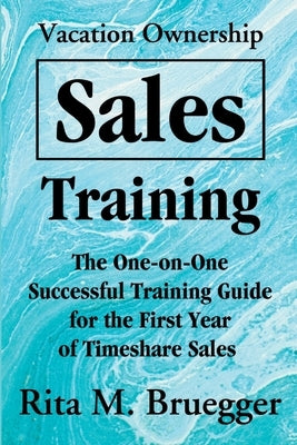 Vacation Ownership Sales Training: The One-On-One Successful Training Guide for the First Year of Timeshare Sales by Bruegger, Rita M.