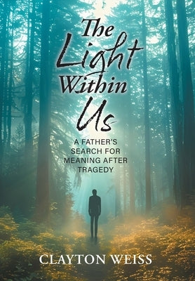 The Light Within Us: A Father's Search for Meaning After Tragedy by Weiss, Clayton