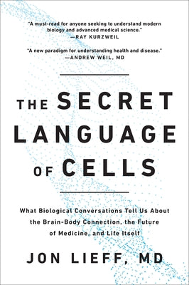 The Secret Language of Cells: What Biological Conversations Tell Us about the Brain-Body Connection, the Future of Medicine, and Life Itself by Lieff, Jon