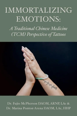 Immortalizing Emotions: A Chinese Medicine Perspective of Tattoos by McPherson, Fujio