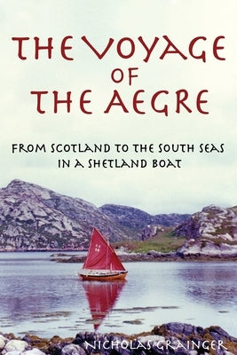 The Voyage of The Aegre: From Scotland to the South Seas in a Shetland boat by Grainger, Nicholas V.