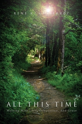 All This Time: Walking With Love, Compassion, And Grace by Gutierrez, Rene K.