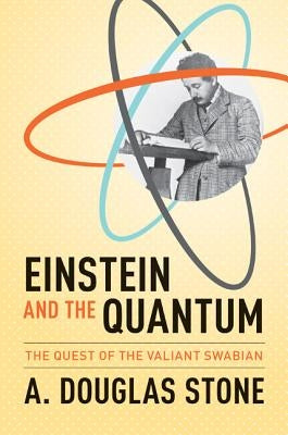 Einstein and the Quantum: The Quest of the Valiant Swabian by Stone, A. Douglas