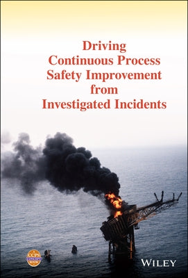 Driving Continuous Process Safety Improvement from Investigated Incidents by Center for Chemical Process Safety (CCPS