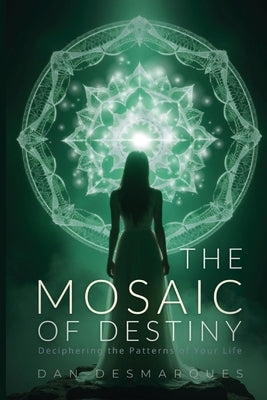 The Mosaic of Destiny: Deciphering the Patterns of Your Life by Desmarques, Dan