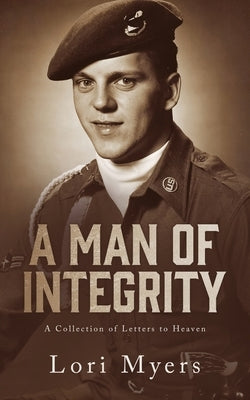 A Man of Integrity: A Collection of Letters to Heaven: by Myers, Lori