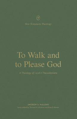 To Walk and to Please God: A Theology of 1 and 2 Thessalonians by Malone, Andrew