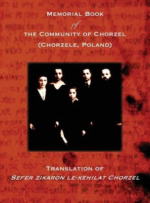 Memorial Book of the Community of Chorzel (Chorzele, Poland): Translation of Sefer zikaron le-kehilat Chorzel by Losh, L.