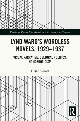 Lynd Ward's Wordless Novels, 1929-1937: Visual Narrative, Cultural Politics, Homoeroticism by Scott, Grant F.