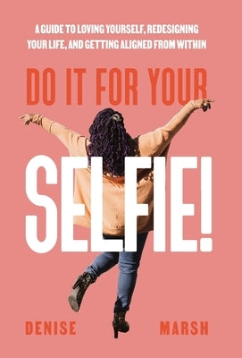 Do It For Your SELFIE!: A Guide to Loving Yourself, Redesigning Your Life, and Getting Aligned from Within by Marsh, Denise