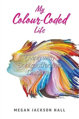 My Colour-Coded Life: Living with Schizoaffective Disorder by Hall, Megan Jackson