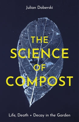 The Science of Compost: Life, Death and Decay in the Garden by Dobersi, Julian