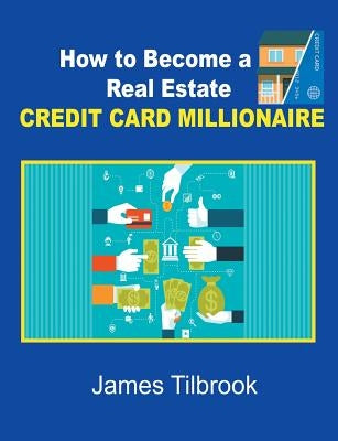 How to Become a Real Estate Credit Card Millionaire by Tilbrook, James