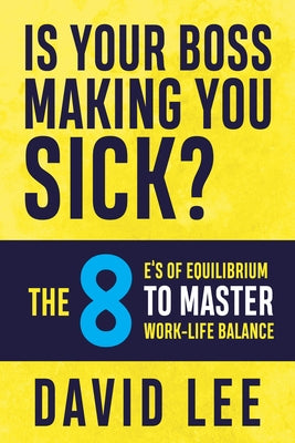 Is Your Boss Making You Sick?: The 8 E's of Equilibrium to Master Work-Life Balance by Lee, David