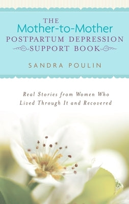 The Mother-To-Mother Postpartum Depression Support Book: Real Stories from Women Who Lived Through It and Recovered by Poulin, Sandra