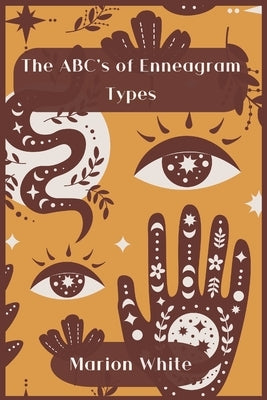 The ABC's of Enneagram Types: Learn how to improve your friendly and loving relationships. Understanding who you are, growing spiritually and findin by White, Marion