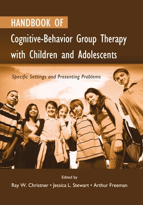 Handbook of Cognitive-Behavior Group Therapy with Children and Adolescents: Specific Settings and Presenting Problems by Christner, Ray W.