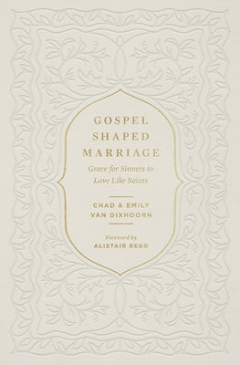 Gospel-Shaped Marriage: Grace for Sinners to Love Like Saints by Van Dixhoorn, Chad