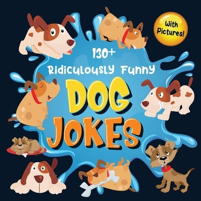 130+ Ridiculously Funny Dog Jokes: Hilarious & Silly Clean Puppy Dog Jokes for Kids So Terrible, Even Your Dog Will Laugh Out Loud! (Funny Dog Gift fo by Funny Joke Books, Bim Bam Bom