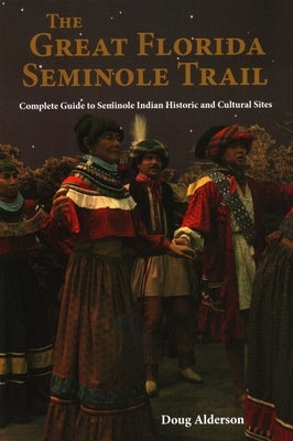 The Great Florida Seminole Trail: Complete Guide to Seminole Indian Historic and Cultural Sites by Alderson, Doug