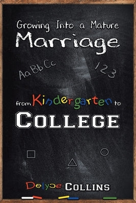 Growing Into a Mature Marriage: from Kindergarten to College by Collins, Delyce