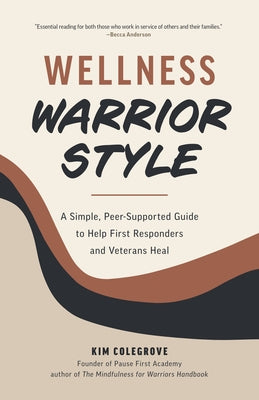 Wellness Warrior Style: A Simple, Peer-Supported Guide to Help First Responders and Veterans Heal by Colegrove, Kim